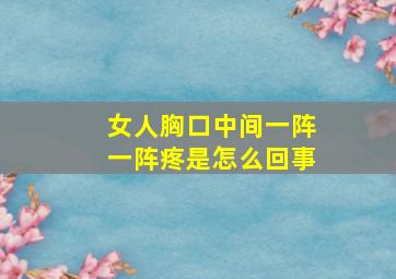 女人胸口中间一阵一阵疼是怎么回事