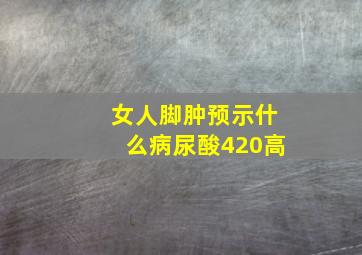 女人脚肿预示什么病尿酸420高