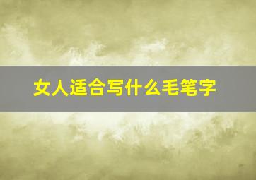 女人适合写什么毛笔字