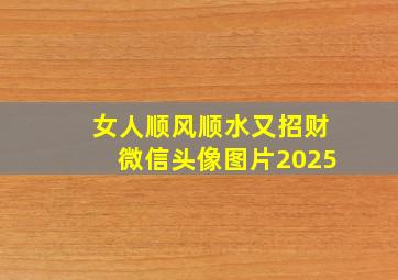 女人顺风顺水又招财微信头像图片2025