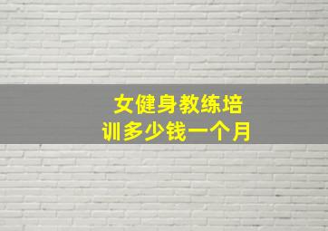 女健身教练培训多少钱一个月