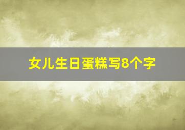 女儿生日蛋糕写8个字