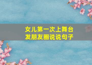 女儿第一次上舞台发朋友圈说说句子