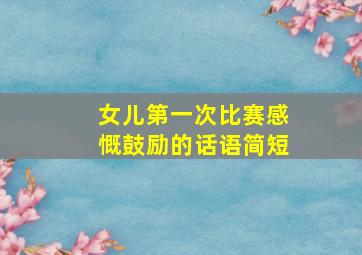 女儿第一次比赛感慨鼓励的话语简短