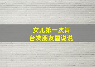 女儿第一次舞台发朋友圈说说