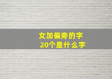 女加偏旁的字20个是什么字