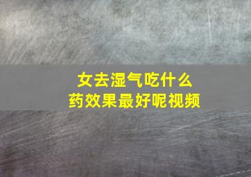 女去湿气吃什么药效果最好呢视频