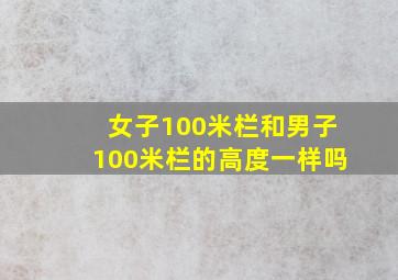 女子100米栏和男子100米栏的高度一样吗