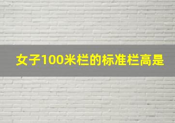 女子100米栏的标准栏高是