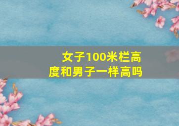 女子100米栏高度和男子一样高吗