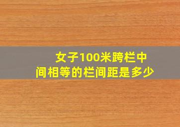 女子100米跨栏中间相等的栏间距是多少