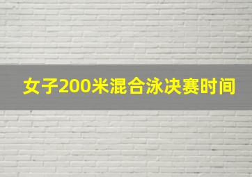 女子200米混合泳决赛时间