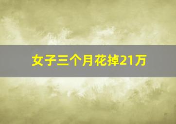 女子三个月花掉21万