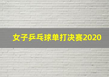 女子乒乓球单打决赛2020