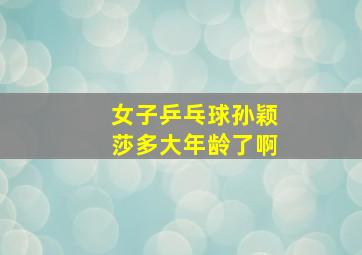 女子乒乓球孙颖莎多大年龄了啊