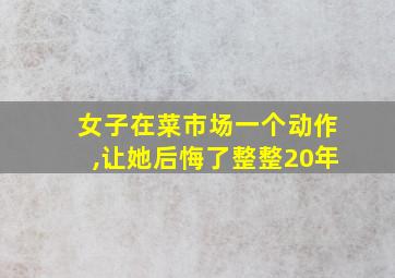 女子在菜市场一个动作,让她后悔了整整20年