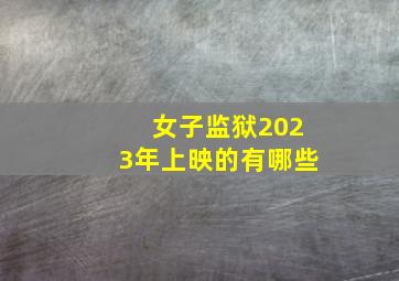 女子监狱2023年上映的有哪些