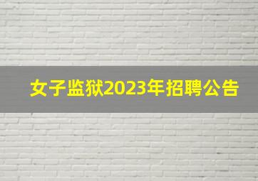 女子监狱2023年招聘公告