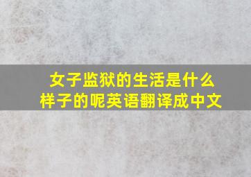 女子监狱的生活是什么样子的呢英语翻译成中文