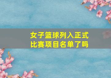 女子篮球列入正式比赛项目名单了吗