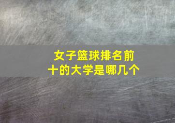 女子篮球排名前十的大学是哪几个