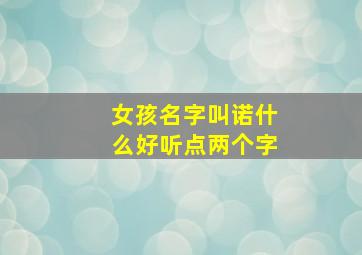 女孩名字叫诺什么好听点两个字