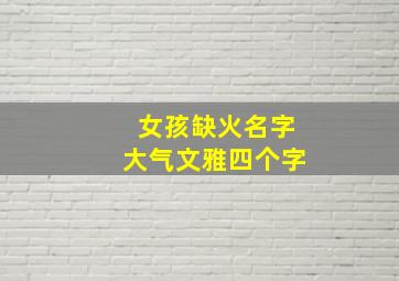 女孩缺火名字大气文雅四个字