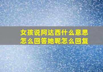 女孩说阿达西什么意思怎么回答她呢怎么回复