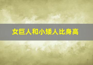 女巨人和小矮人比身高