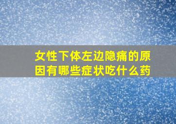 女性下体左边隐痛的原因有哪些症状吃什么药