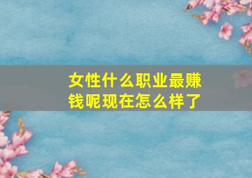 女性什么职业最赚钱呢现在怎么样了