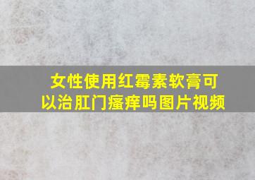 女性使用红霉素软膏可以治肛门瘙痒吗图片视频