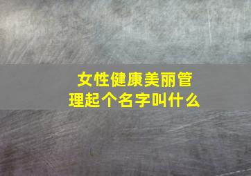 女性健康美丽管理起个名字叫什么