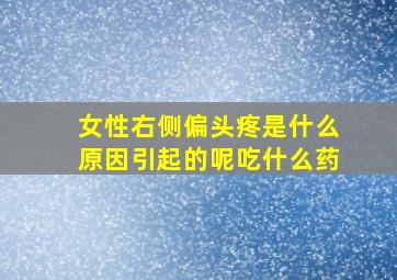 女性右侧偏头疼是什么原因引起的呢吃什么药