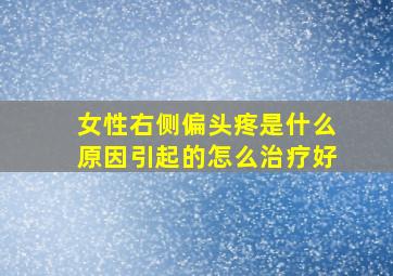 女性右侧偏头疼是什么原因引起的怎么治疗好