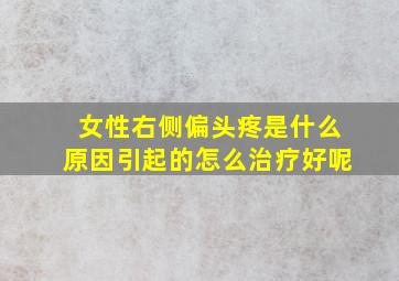 女性右侧偏头疼是什么原因引起的怎么治疗好呢