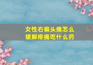 女性右偏头痛怎么缓解疼痛吃什么药