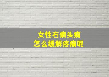 女性右偏头痛怎么缓解疼痛呢