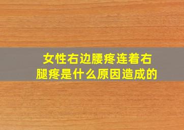 女性右边腰疼连着右腿疼是什么原因造成的