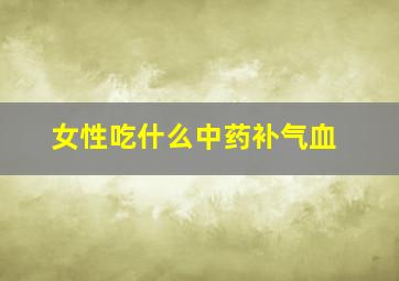 女性吃什么中药补气血