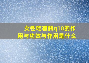 女性吃辅酶q10的作用与功效与作用是什么