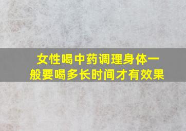 女性喝中药调理身体一般要喝多长时间才有效果