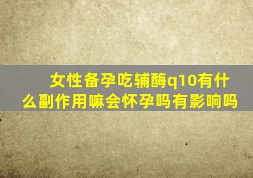 女性备孕吃辅酶q10有什么副作用嘛会怀孕吗有影响吗