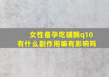 女性备孕吃辅酶q10有什么副作用嘛有影响吗