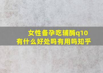 女性备孕吃辅酶q10有什么好处吗有用吗知乎