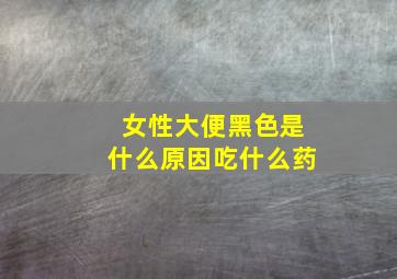 女性大便黑色是什么原因吃什么药