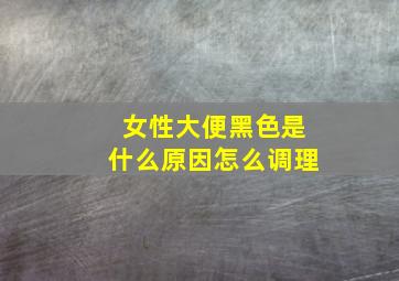 女性大便黑色是什么原因怎么调理