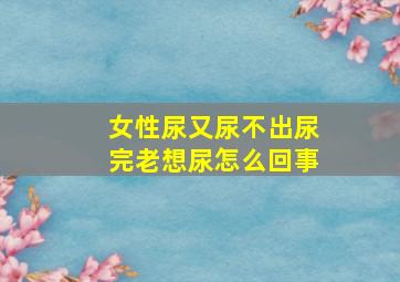 女性尿又尿不出尿完老想尿怎么回事