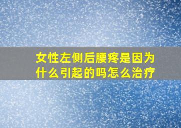 女性左侧后腰疼是因为什么引起的吗怎么治疗