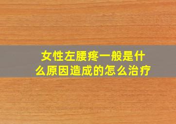 女性左腰疼一般是什么原因造成的怎么治疗